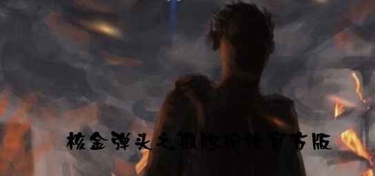 核金弹头之孤胆枪侠官方版 核金弹头之孤胆枪侠官方版
